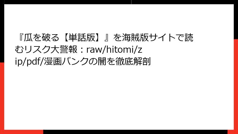 『瓜を破る【単話版】』を海賊版サイトで読むリスク大警報:raw/hitomi/zip/pdf/漫画バンクの闇を徹底解剖