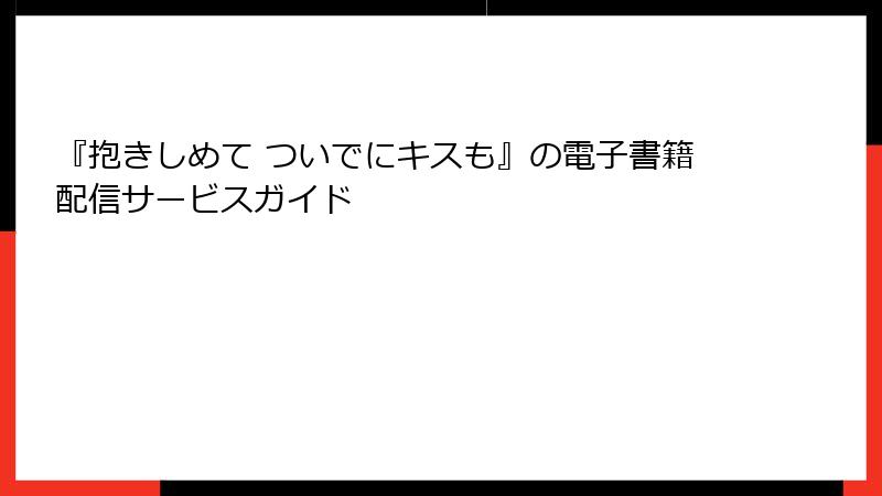 『抱きしめて ついでにキスも』の電子書籍配信サービスガイド