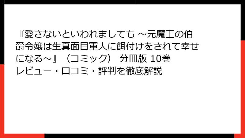 『愛さないといわれましても ～元魔王の伯爵令嬢は生真面目軍人に餌付けをされて幸せになる～』（コミック） 分冊版 10巻 レビュー・口コミ・評判を徹底解説
