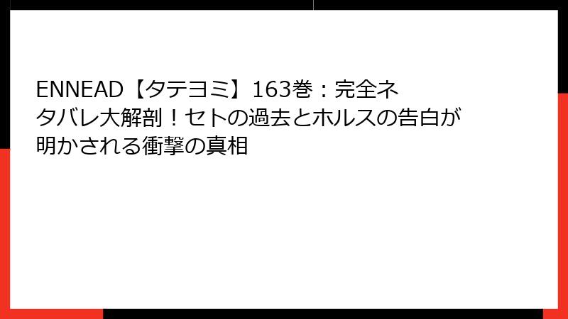 ENNEAD【タテヨミ】163巻：完全ネタバレ大解剖！セトの過去とホルスの告白が明かされる衝撃の真相