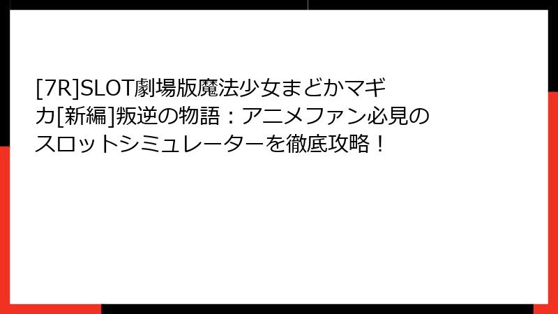 [7R]SLOT劇場版魔法少女まどかマギカ[新編]叛逆の物語：アニメファン必見のスロットシミュレーターを徹底攻略！