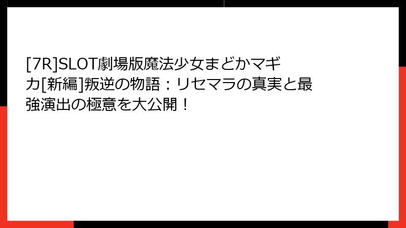 [7R]SLOT劇場版魔法少女まどかマギカ[新編]叛逆の物語：リセマラの真実と最強演出の極意を大公開！