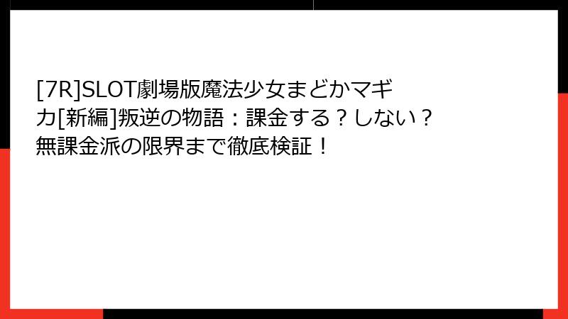 [7R]SLOT劇場版魔法少女まどかマギカ[新編]叛逆の物語：課金する？しない？無課金派の限界まで徹底検証！