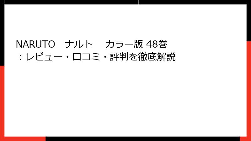 NARUTO―ナルト― カラー版 48巻：レビュー・口コミ・評判を徹底解説