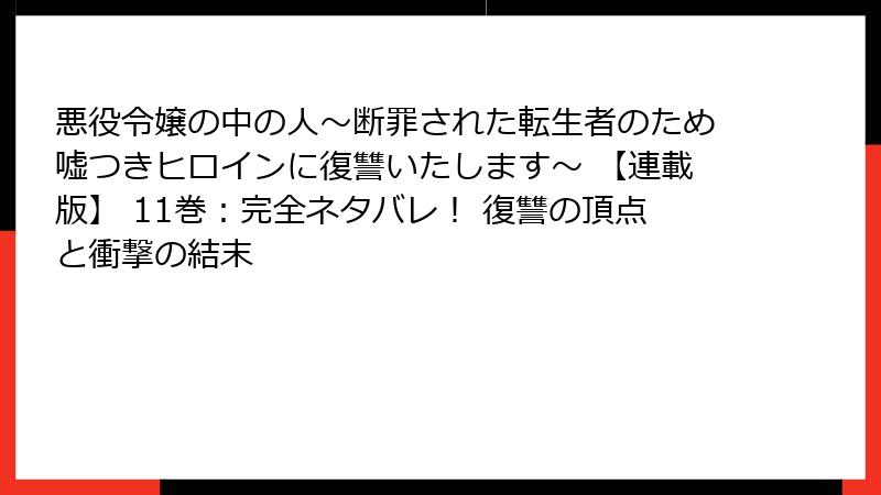 悪役令嬢の中の人～断罪された転生者のため嘘つきヒロインに復讐いたします～ 【連載版】 11巻：完全ネタバレ！ 復讐の頂点と衝撃の結末