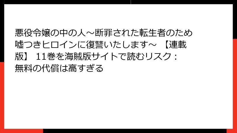 悪役令嬢の中の人～断罪された転生者のため嘘つきヒロインに復讐いたします～ 【連載版】 11巻を海賊版サイトで読むリスク：無料の代償は高すぎる