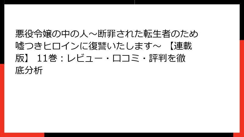 悪役令嬢の中の人～断罪された転生者のため嘘つきヒロインに復讐いたします～ 【連載版】 11巻：レビュー・口コミ・評判を徹底分析