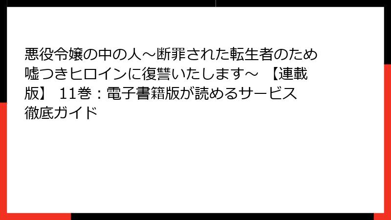 悪役令嬢の中の人～断罪された転生者のため嘘つきヒロインに復讐いたします～ 【連載版】 11巻：電子書籍版が読めるサービス徹底ガイド