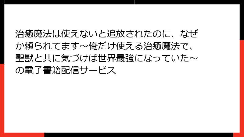 治癒魔法は使えないと追放されたのに、なぜか頼られてます~俺だけ使える治癒魔法で、聖獣と共に気づけば世界最強になっていた~の電子書籍配信サービス