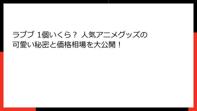 ラブブ 1個いくら？ 人気アニメグッズの可愛い秘密と価格相場を大公開！