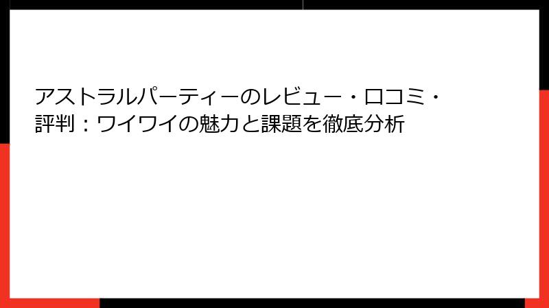 アストラルパーティーのレビュー・口コミ・評判：ワイワイの魅力と課題を徹底分析
