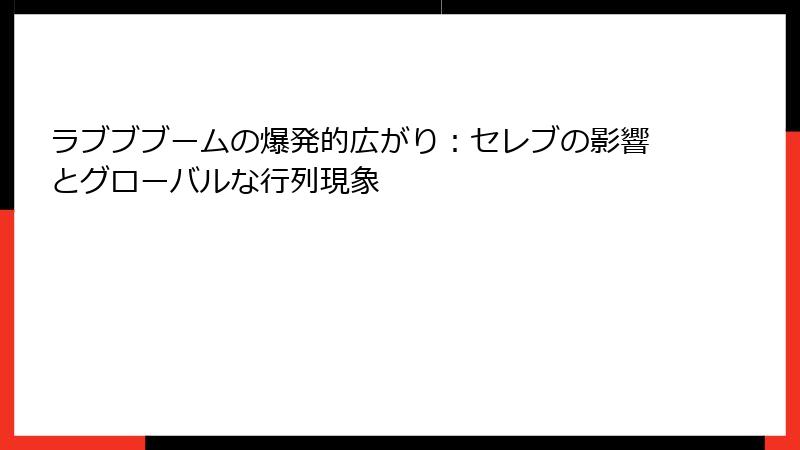 ラブブブームの爆発的広がり：セレブの影響とグローバルな行列現象