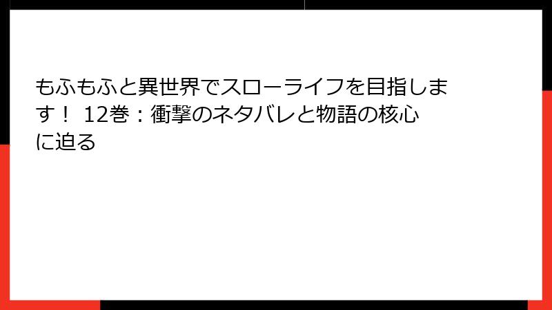 もふもふと異世界でスローライフを目指します！ 12巻：衝撃のネタバレと物語の核心に迫る