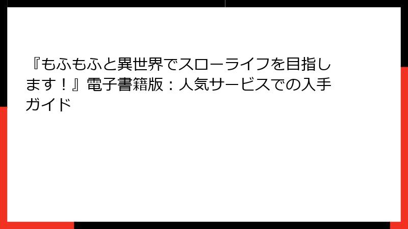 『もふもふと異世界でスローライフを目指します！』電子書籍版：人気サービスでの入手ガイド