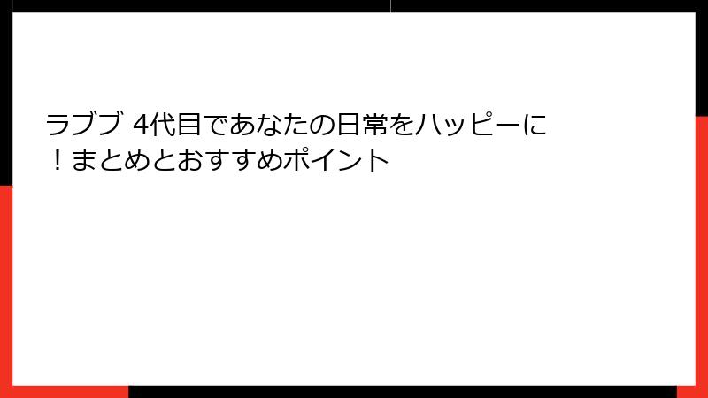 ラブブ 4代目であなたの日常をハッピーに!まとめとおすすめポイント