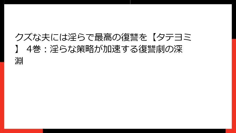 クズな夫には淫らで最高の復讐を【タテヨミ】 4巻：淫らな策略が加速する復讐劇の深淵