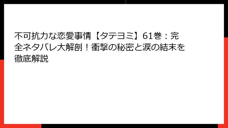 不可抗力な恋愛事情【タテヨミ】61巻：完全ネタバレ大解剖！衝撃の秘密と涙の結末を徹底解説
