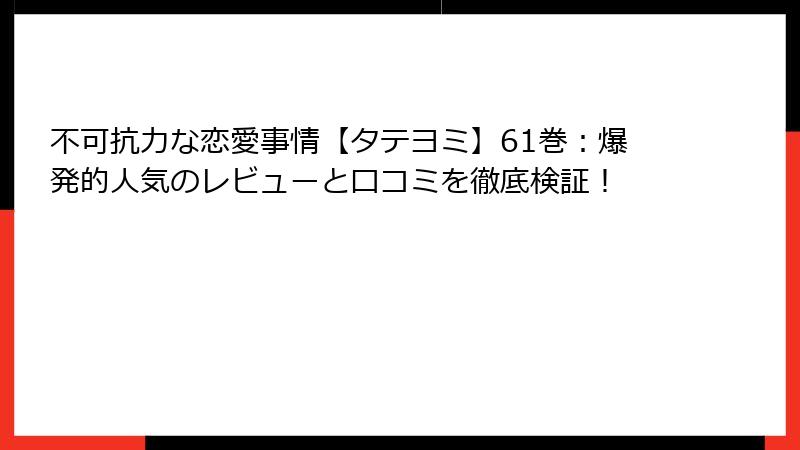 不可抗力な恋愛事情【タテヨミ】61巻：爆発的人気のレビューと口コミを徹底検証！