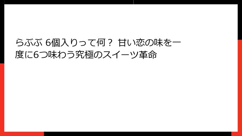 らぶぶ 6個入りって何？ 甘い恋の味を一度に6つ味わう究極のスイーツ革命