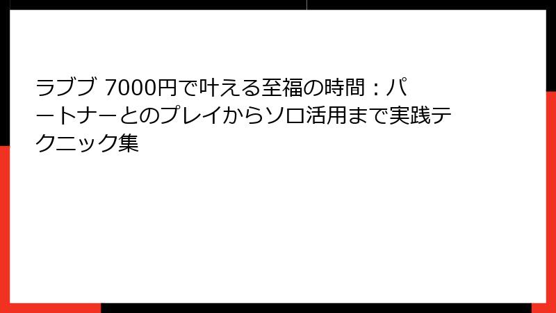 ラブブ 7000円で叶える至福の時間：パートナーとのプレイからソロ活用まで実践テクニック集