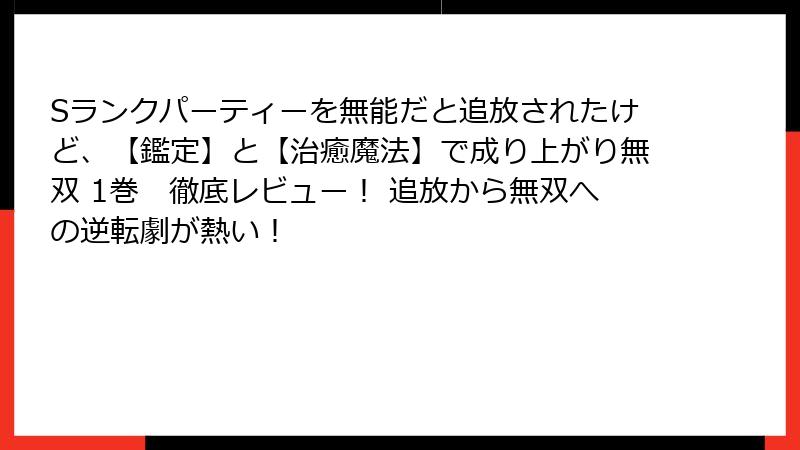 Sランクパーティーを無能だと追放されたけど、【鑑定】と【治癒魔法】で成り上がり無双 1巻　徹底レビュー！ 追放から無双への逆転劇が熱い！