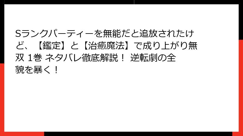Sランクパーティーを無能だと追放されたけど、【鑑定】と【治癒魔法】で成り上がり無双 1巻 ネタバレ徹底解説！ 逆転劇の全貌を暴く！