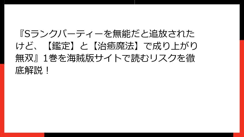 『Sランクパーティーを無能だと追放されたけど、【鑑定】と【治癒魔法】で成り上がり無双』1巻を海賊版サイトで読むリスクを徹底解説！