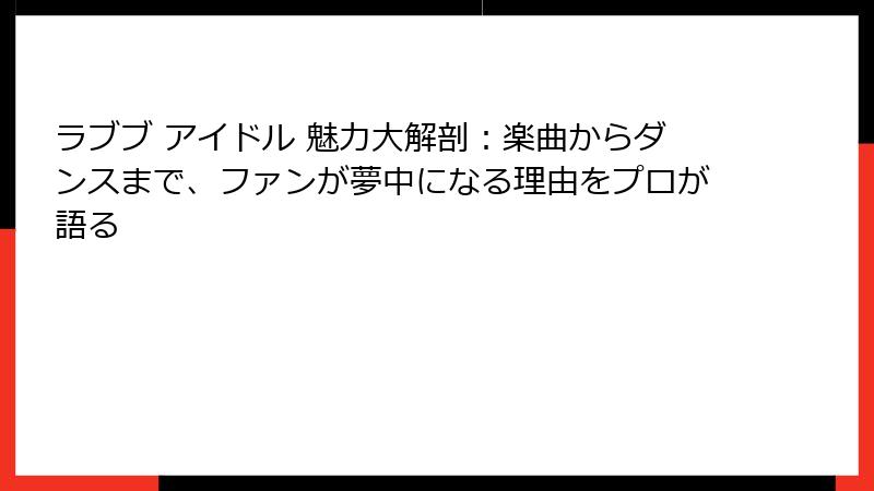 ラブブ アイドル 魅力大解剖：楽曲からダンスまで、ファンが夢中になる理由をプロが語る