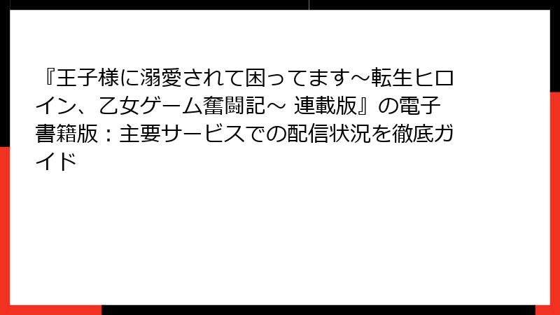 『王子様に溺愛されて困ってます～転生ヒロイン、乙女ゲーム奮闘記～ 連載版』の電子書籍版：主要サービスでの配信状況を徹底ガイド
