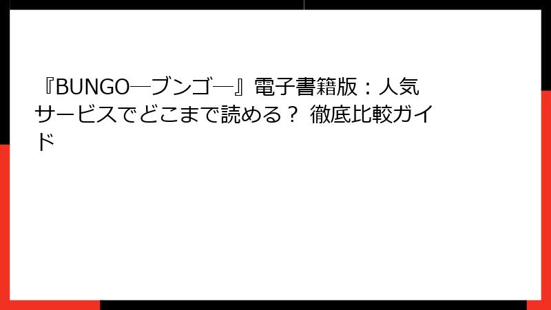 『BUNGO―ブンゴ―』電子書籍版：人気サービスでどこまで読める？ 徹底比較ガイド