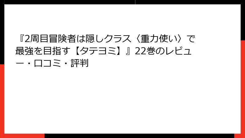 『2周目冒険者は隠しクラス〈重力使い〉で最強を目指す【タテヨミ】』22巻のレビュー・口コミ・評判