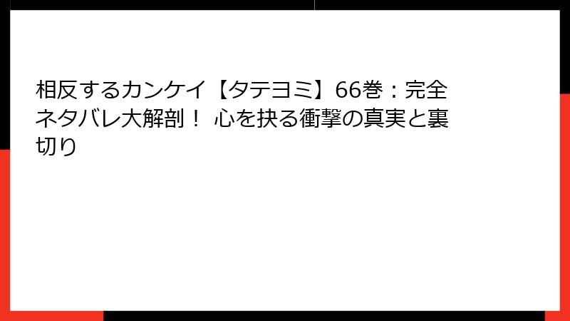 相反するカンケイ【タテヨミ】66巻：完全ネタバレ大解剖！ 心を抉る衝撃の真実と裏切り