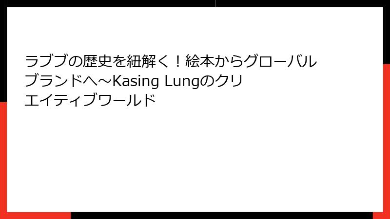 ラブブの歴史を紐解く！絵本からグローバルブランドへ～Kasing Lungのクリエイティブワールド