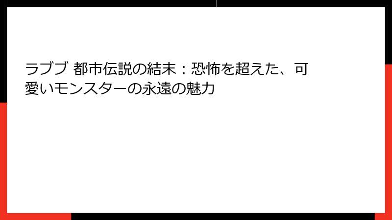 ラブブ 都市伝説の結末:恐怖を超えた、可愛いモンスターの永遠の魅力