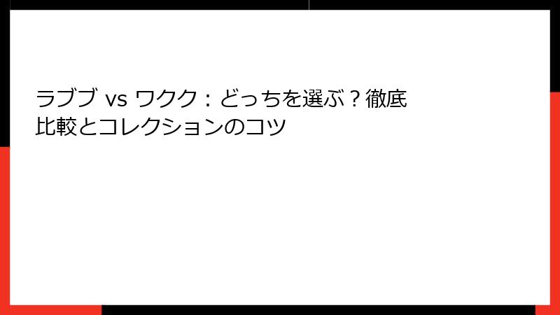 ラブブ vs ワクク:どっちを選ぶ?徹底比較とコレクションのコツ