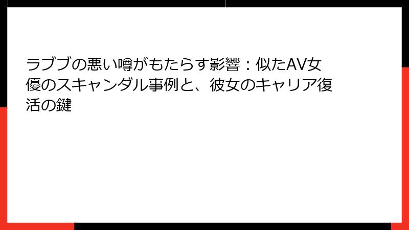 ラブブの悪い噂がもたらす影響：似たAV女優のスキャンダル事例と、彼女のキャリア復活の鍵