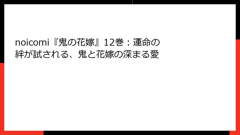 noicomi『鬼の花嫁』12巻:運命の絆が試される、鬼と花嫁の深まる愛