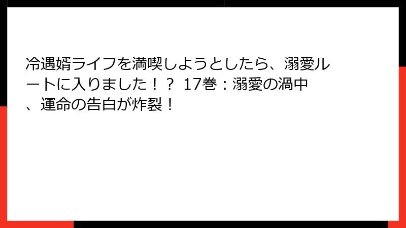 冷遇婿ライフを満喫しようとしたら、溺愛ルートに入りました！？ 17巻：溺愛の渦中、運命の告白が炸裂！