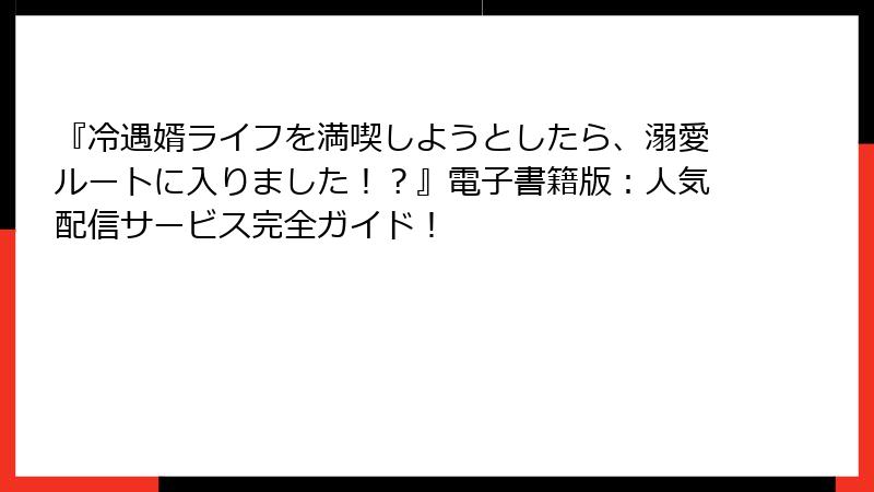 『冷遇婿ライフを満喫しようとしたら、溺愛ルートに入りました！？』電子書籍版：人気配信サービス完全ガイド！