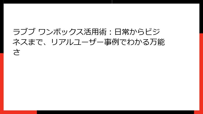 ラブブ ワンボックス活用術：日常からビジネスまで、リアルユーザー事例でわかる万能さ