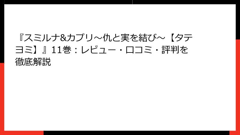 『スミルナ&カプリ~仇と実を結び~【タテヨミ】』11巻:レビュー・口コミ・評判を徹底解説