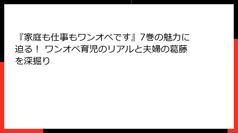 『家庭も仕事もワンオペです』7巻の魅力に迫る！ ワンオペ育児のリアルと夫婦の葛藤を深掘り