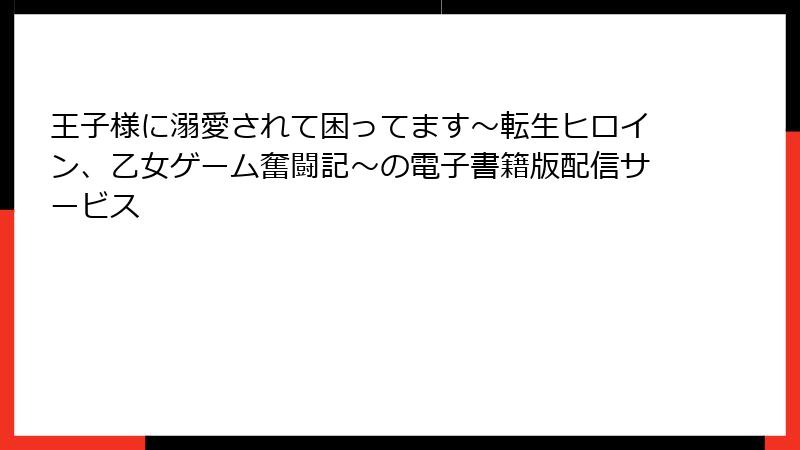 王子様に溺愛されて困ってます～転生ヒロイン、乙女ゲーム奮闘記～の電子書籍版配信サービス