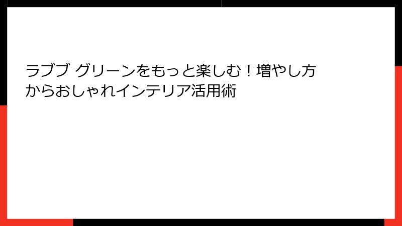 ラブブ グリーンをもっと楽しむ！増やし方からおしゃれインテリア活用術
