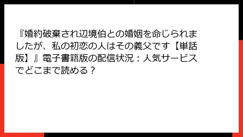 『婚約破棄され辺境伯との婚姻を命じられましたが、私の初恋の人はその義父です【単話版】』電子書籍版の配信状況：人気サービスでどこまで読める？