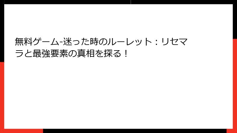 無料ゲーム-迷った時のルーレット：リセマラと最強要素の真相を探る！