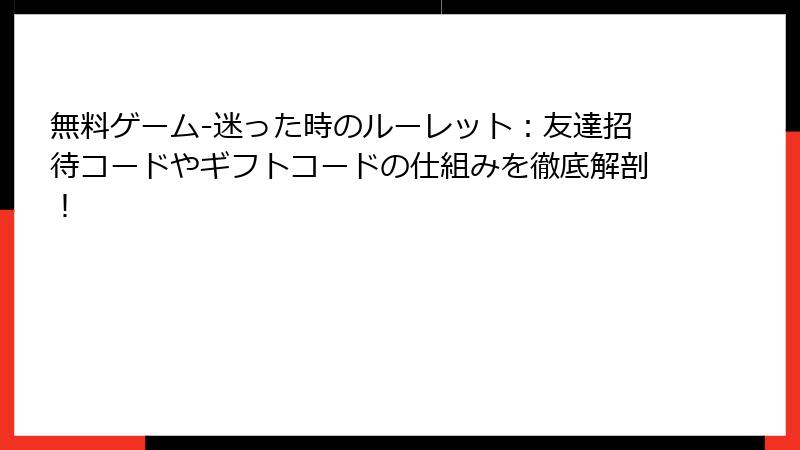 無料ゲーム-迷った時のルーレット：友達招待コードやギフトコードの仕組みを徹底解剖！
