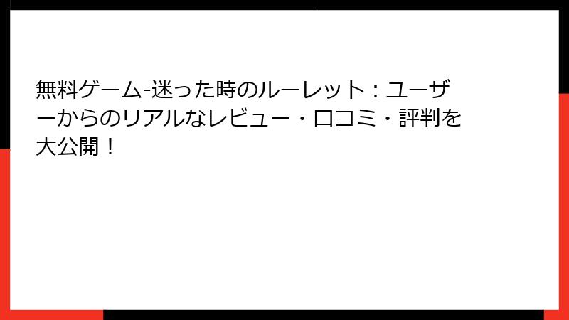 無料ゲーム-迷った時のルーレット：ユーザーからのリアルなレビュー・口コミ・評判を大公開！