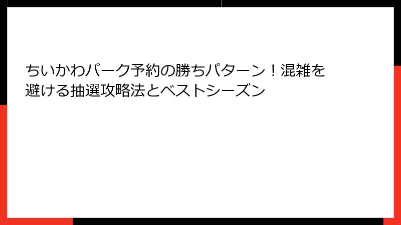 ちいかわパーク予約の勝ちパターン！混雑を避ける抽選攻略法とベストシーズン