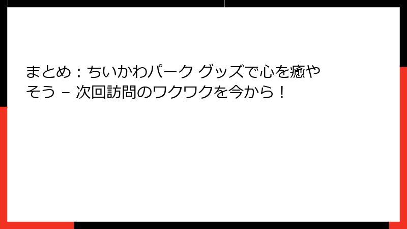 まとめ：ちいかわパーク グッズで心を癒やそう – 次回訪問のワクワクを今から！